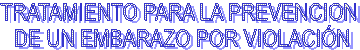 TRATAMIENTO PARA LA PREVENCION 
DE UN EMBARAZO POR VIOLACI�N